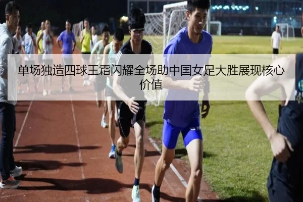 单场独造四球王霜闪耀全场助中国女足大胜展现核心价值 | JXTY