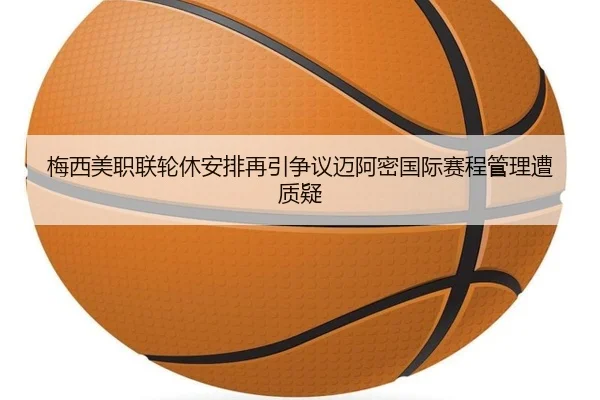 梅西美职联轮休安排再引争议迈阿密国际赛程管理遭质疑
