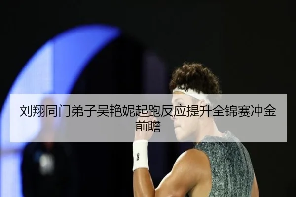 刘翔同门弟子吴艳妮起跑反应提升全锦赛冲金前瞻 | JXTY